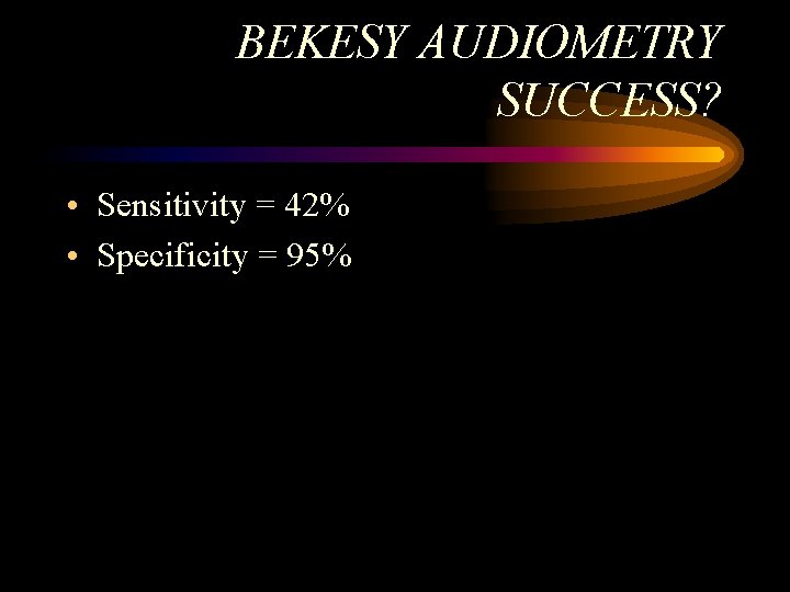 BEKESY AUDIOMETRY SUCCESS? • Sensitivity = 42% • Specificity = 95% BEKESY AUDIOMETRY SUCCESS? • Sensitivity = 42% • Specificity = 95%