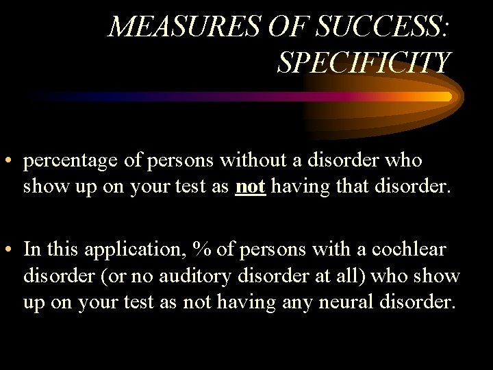 MEASURES OF SUCCESS: SPECIFICITY • percentage of persons without a disorder who show up MEASURES OF SUCCESS: SPECIFICITY • percentage of persons without a disorder who show up