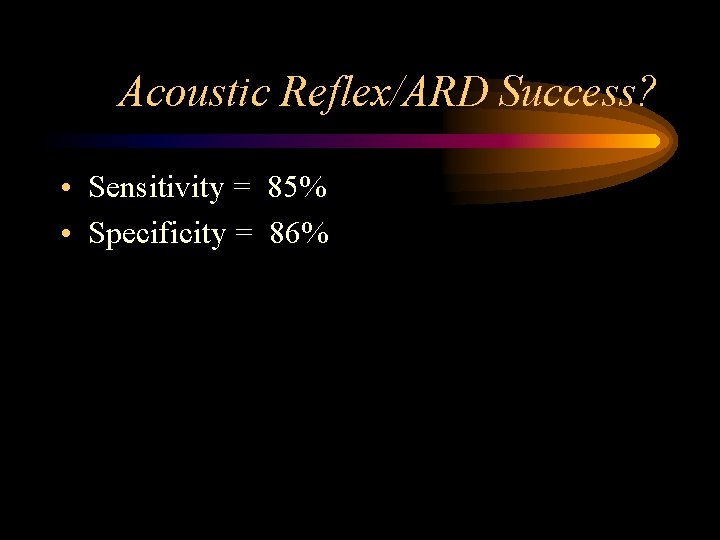 Acoustic Reflex/ARD Success? • Sensitivity = 85% • Specificity = 86% Acoustic Reflex/ARD Success? • Sensitivity = 85% • Specificity = 86%