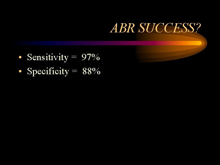 ABR SUCCESS? • Sensitivity = 97% • Specificity = 88% ABR SUCCESS? • Sensitivity = 97% • Specificity = 88%
