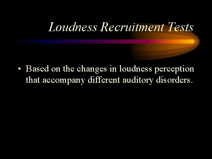 Loudness Recruitment Tests • Based on the changes in loudness perception that accompany different Loudness Recruitment Tests • Based on the changes in loudness perception that accompany different