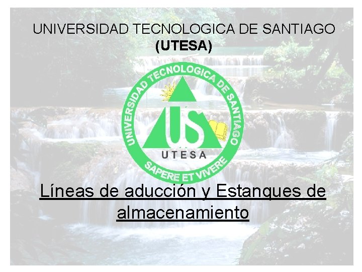 UNIVERSIDAD TECNOLOGICA DE SANTIAGO (UTESA) Líneas de aducción y Estanques de almacenamiento 