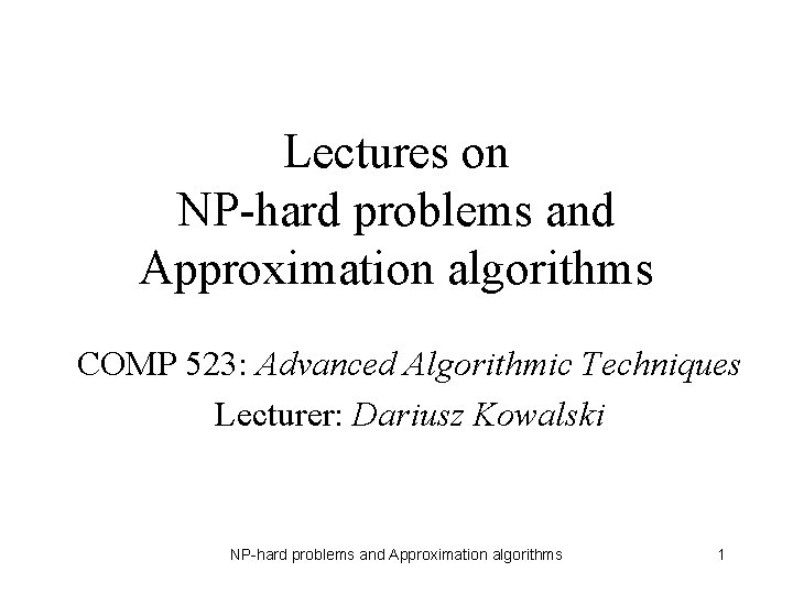 Lectures on NP-hard problems and Approximation algorithms COMP 523: Advanced Algorithmic Techniques Lecturer: Dariusz