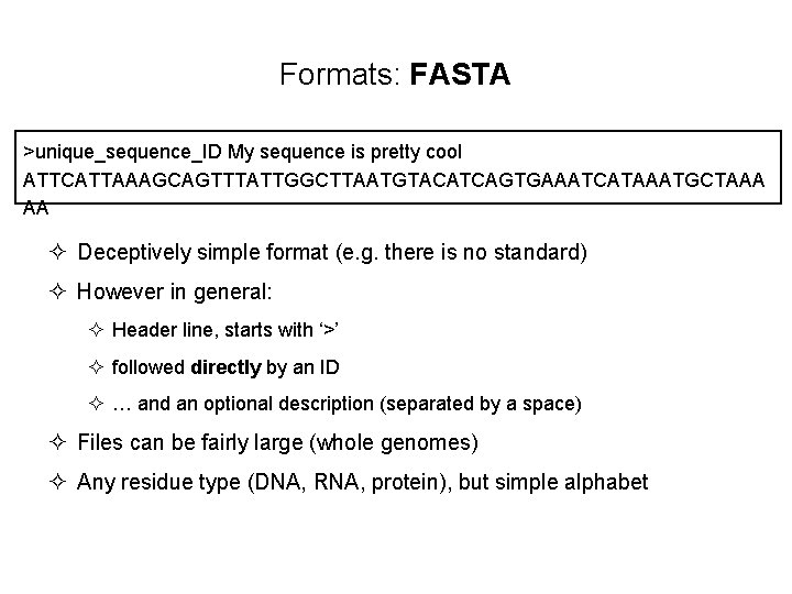 Formats: FASTA >unique_sequence_ID My sequence is pretty cool ATTCATTAAAGCAGTTTATTGGCTTAATGTACATCAGTGAAATCATAAATGCTAAA AA ² Deceptively simple format