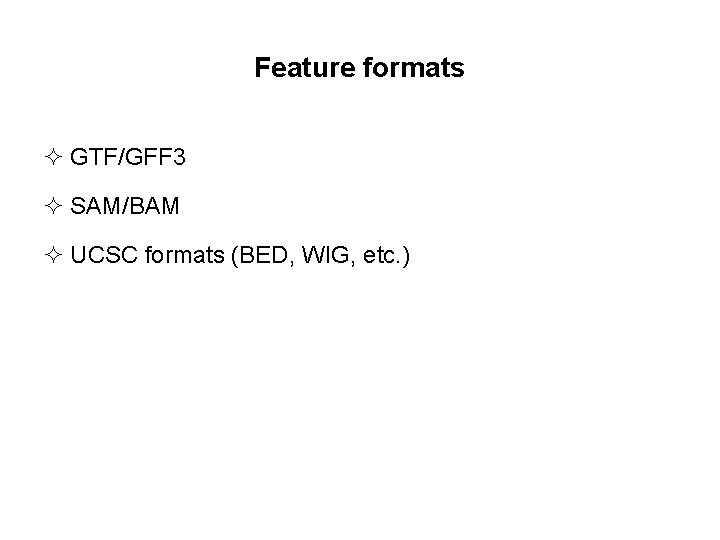 Feature formats ² GTF/GFF 3 ² SAM/BAM ² UCSC formats (BED, WIG, etc. )