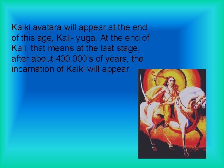 Kalki avatara will appear at the end of this age, Kali- yuga. At the