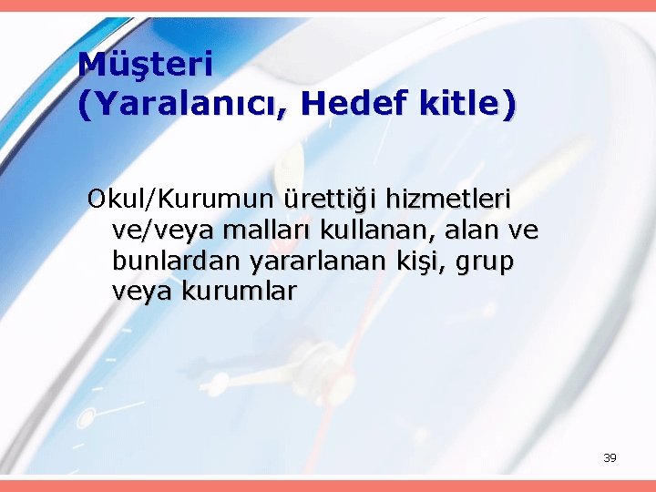 Müşteri (Yaralanıcı, Hedef kitle) Okul/Kurumun ürettiği hizmetleri ve/veya malları kullanan, alan ve bunlardan yararlanan