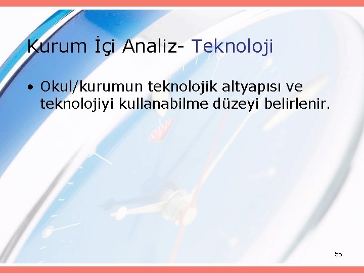 Kurum İçi Analiz- Teknoloji • Okul/kurumun teknolojik altyapısı ve teknolojiyi kullanabilme düzeyi belirlenir. 55