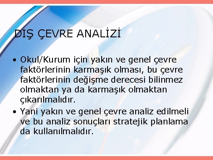 DIŞ ÇEVRE ANALİZİ • Okul/Kurum için yakın ve genel çevre faktörlerinin karmaşık olması, bu