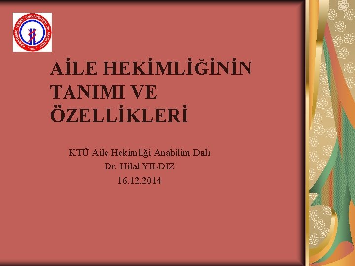 AİLE HEKİMLİĞİNİN TANIMI VE ÖZELLİKLERİ KTÜ Aile Hekimliği Anabilim Dalı Dr. Hilal YILDIZ 16.