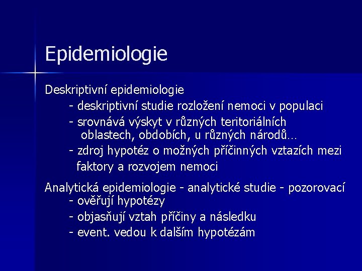 Epidemiologie Deskriptivní epidemiologie - deskriptivní studie rozložení nemoci v populaci - srovnává výskyt v