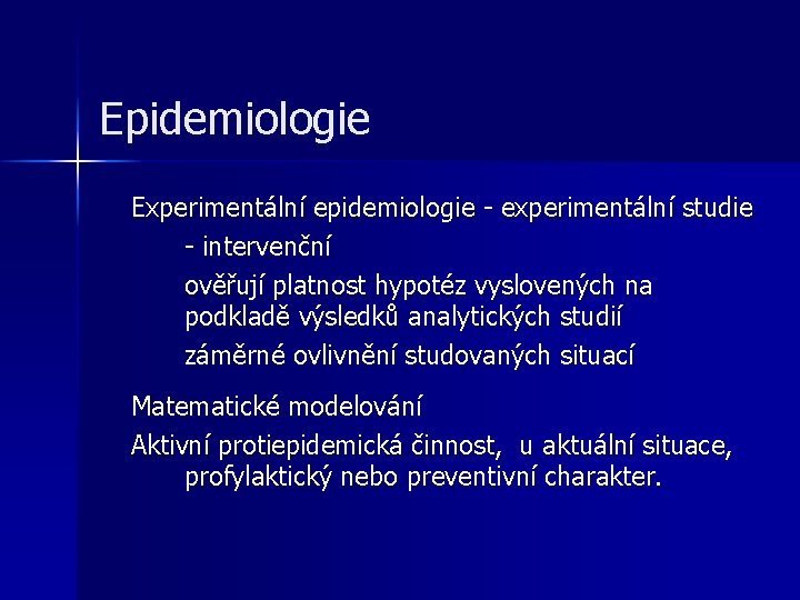 Epidemiologie Experimentální epidemiologie - experimentální studie - intervenční ověřují platnost hypotéz vyslovených na podkladě