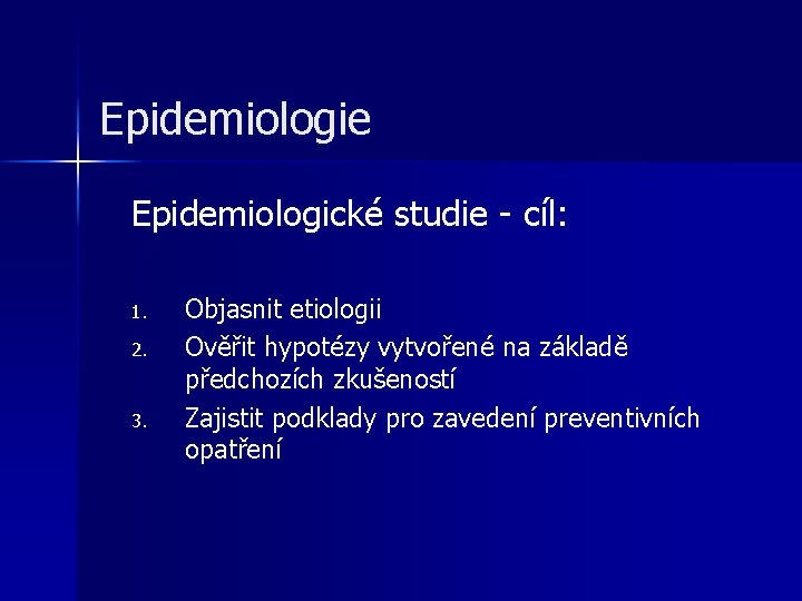 Epidemiologie Epidemiologické studie - cíl: 1. 2. 3. Objasnit etiologii Ověřit hypotézy vytvořené na