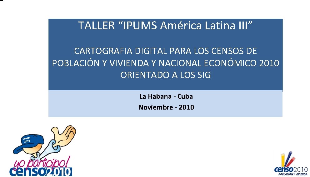 TALLER “IPUMS América Latina III” CARTOGRAFIA DIGITAL PARA LOS CENSOS DE POBLACIÓN Y VIVIENDA