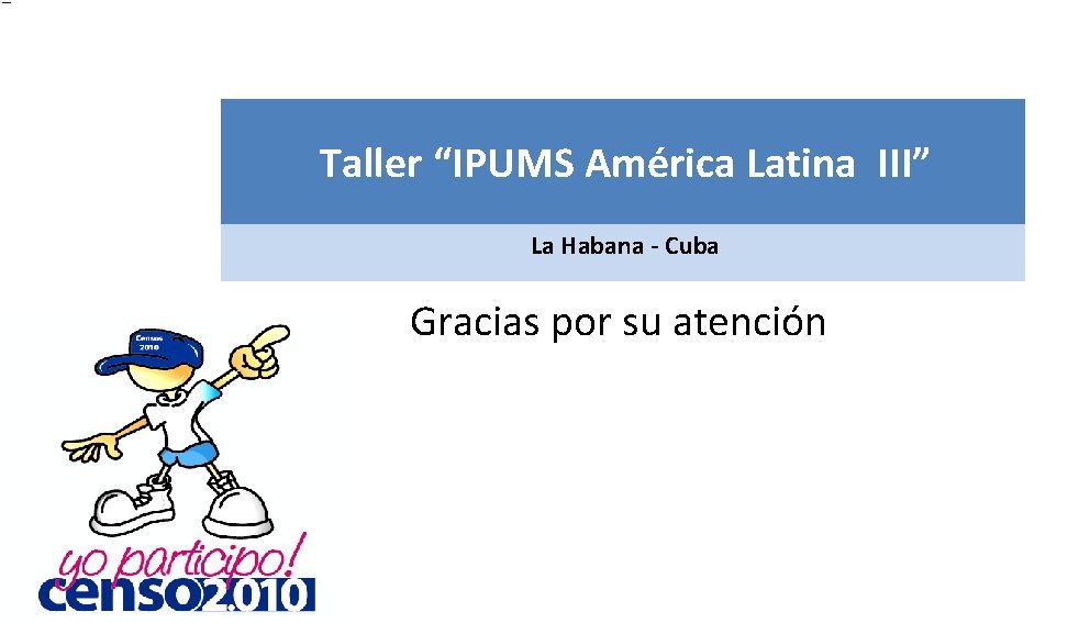 Taller “IPUMS América Latina III” La Habana - Cuba Gracias por su atención