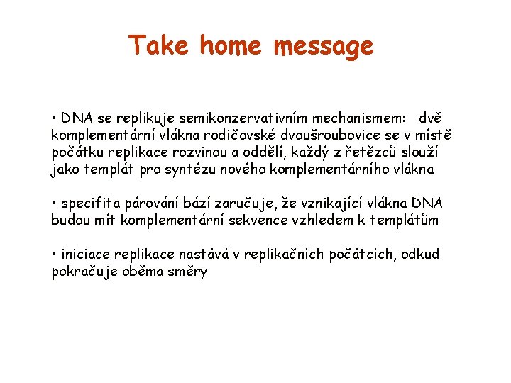 Take home message • DNA se replikuje semikonzervativním mechanismem: dvě komplementární vlákna rodičovské dvoušroubovice