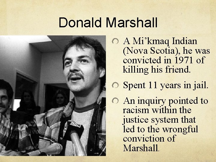 Donald Marshall A Mi’kmaq Indian (Nova Scotia), he was convicted in 1971 of killing