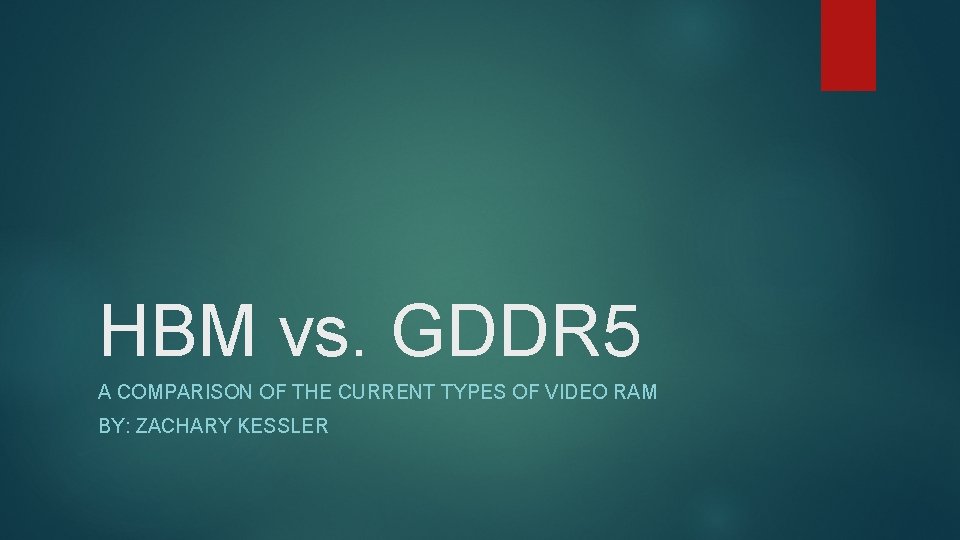 HBM vs. GDDR 5 A COMPARISON OF THE CURRENT TYPES OF VIDEO RAM BY: