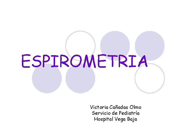 ESPIROMETRIA Victoria Cañadas Olmo Servicio de Pediatría Hospital Vega Baja 