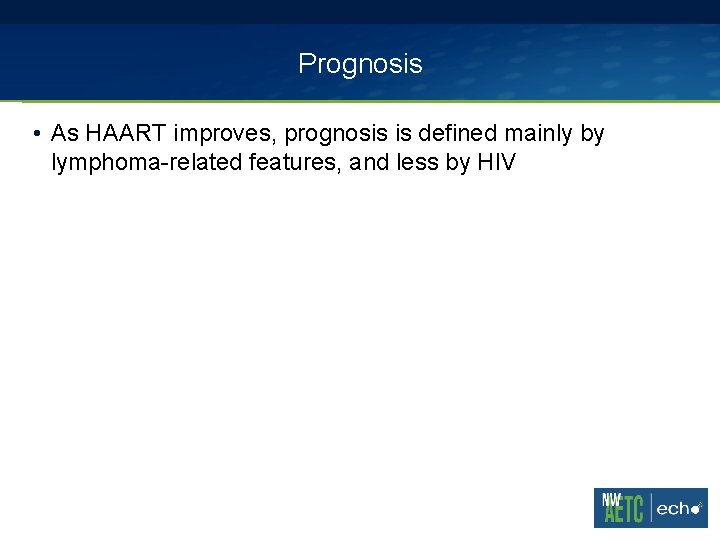 Prognosis • As HAART improves, prognosis is defined mainly by lymphoma-related features, and less Prognosis • As HAART improves, prognosis is defined mainly by lymphoma-related features, and less
