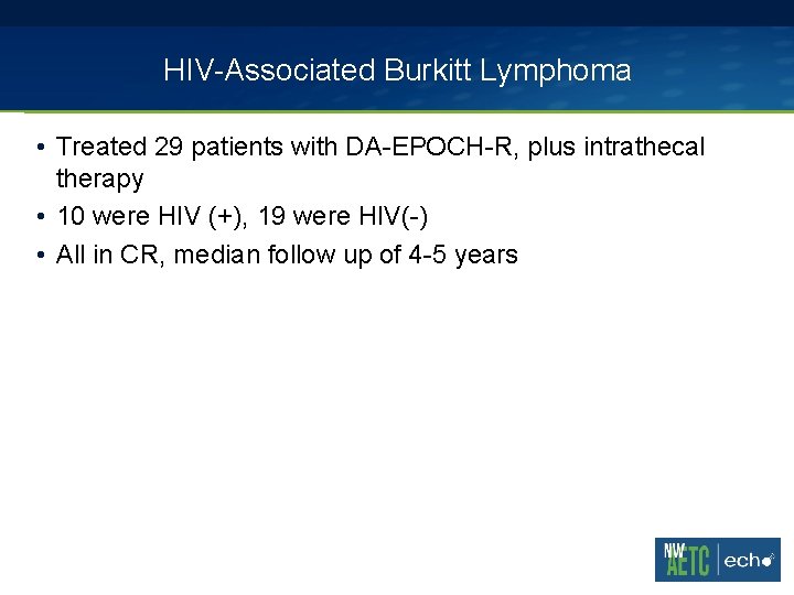 HIV-Associated Burkitt Lymphoma • Treated 29 patients with DA-EPOCH-R, plus intrathecal therapy • 10 HIV-Associated Burkitt Lymphoma • Treated 29 patients with DA-EPOCH-R, plus intrathecal therapy • 10