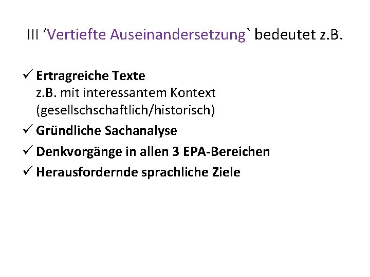 III ‘Vertiefte Auseinandersetzung` bedeutet z. B. ü Ertragreiche Texte z. B. mit interessantem Kontext