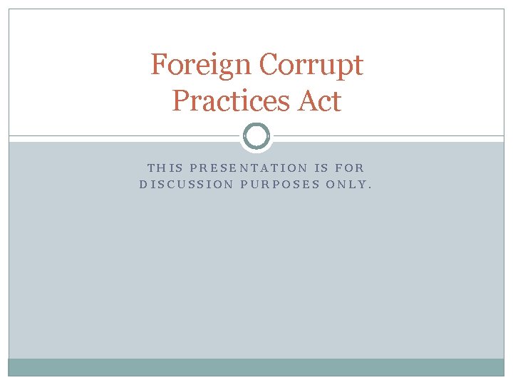 Foreign Corrupt Practices Act THIS PRESENTATION IS FOR DISCUSSION PURPOSES ONLY. 