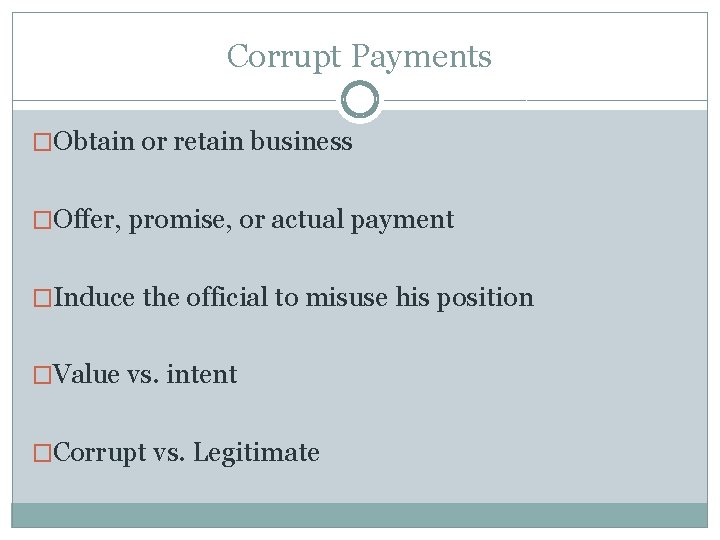 Corrupt Payments �Obtain or retain business �Offer, promise, or actual payment �Induce the official