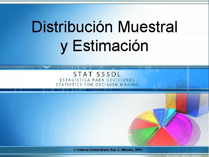 Distribución Muestral y Estimación S © Sistema Universitario Ana G. Méndez, 2011 
