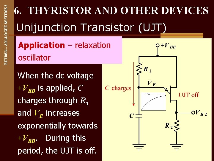 EET 105/4 – ANALOGUE SYSTEMS 2 6. THYRISTOR AND OTHER DEVICES Unijunction Transistor (UJT)