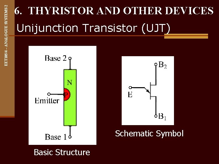 EET 105/4 – ANALOGUE SYSTEMS 2 6. THYRISTOR AND OTHER DEVICES Unijunction Transistor (UJT)