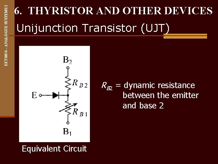 EET 105/4 – ANALOGUE SYSTEMS 2 6. THYRISTOR AND OTHER DEVICES Unijunction Transistor (UJT)