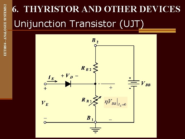 EET 105/4 – ANALOGUE SYSTEMS 2 6. THYRISTOR AND OTHER DEVICES Unijunction Transistor (UJT)