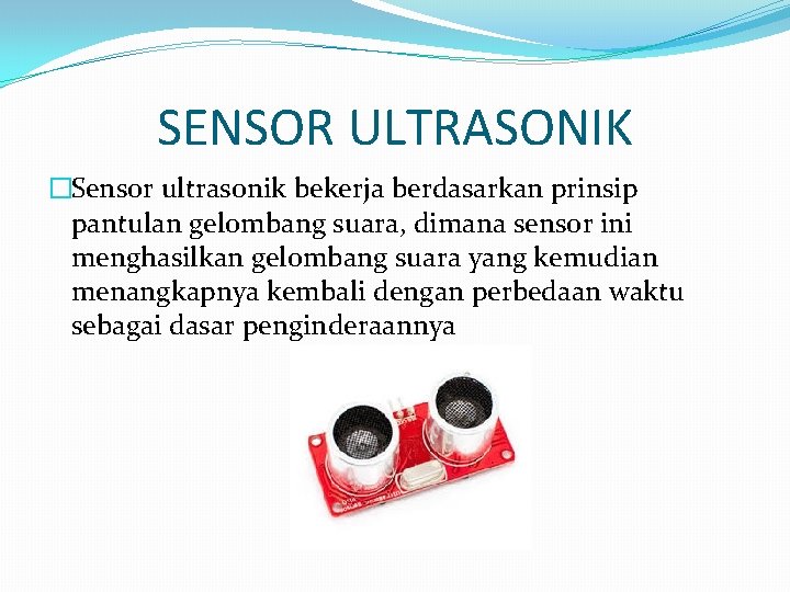 SENSOR ULTRASONIK �Sensor ultrasonik bekerja berdasarkan prinsip pantulan gelombang suara, dimana sensor ini menghasilkan