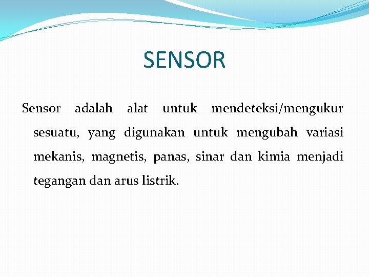 SENSOR Sensor adalah alat untuk mendeteksi/mengukur sesuatu, yang digunakan untuk mengubah variasi mekanis, magnetis,