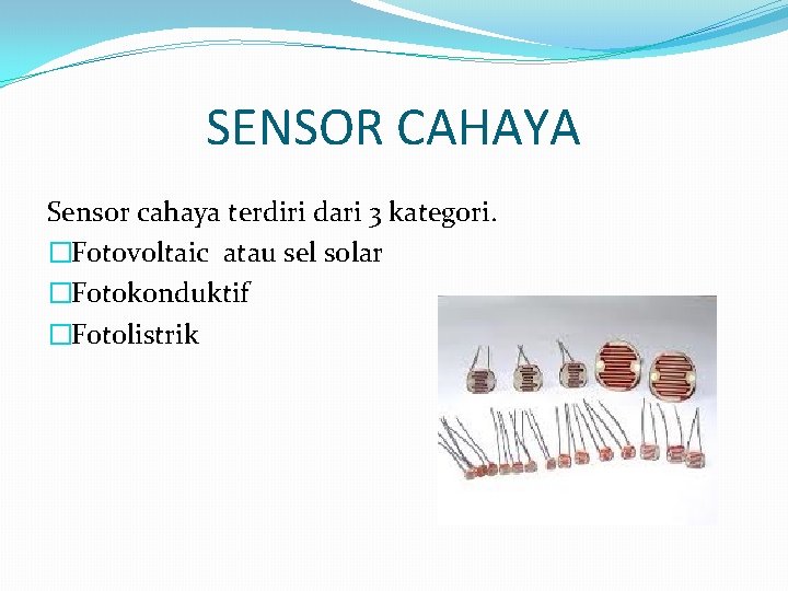 SENSOR CAHAYA Sensor cahaya terdiri dari 3 kategori. �Fotovoltaic atau sel solar �Fotokonduktif �Fotolistrik