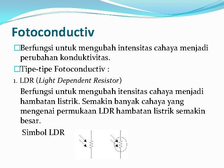 Fotoconductiv �Berfungsi untuk mengubah intensitas cahaya menjadi perubahan konduktivitas. �Tipe-tipe Fotoconductiv : 1. LDR