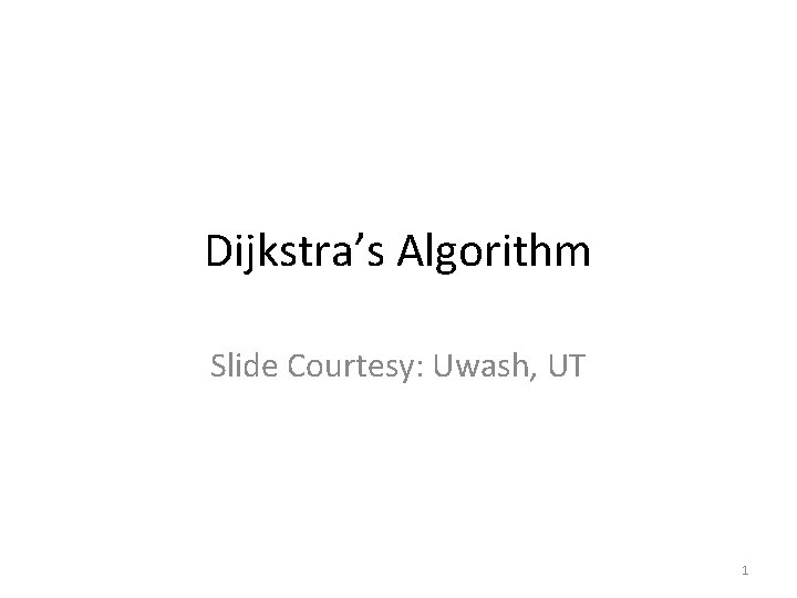 Dijkstra’s Algorithm Slide Courtesy: Uwash, UT 1 