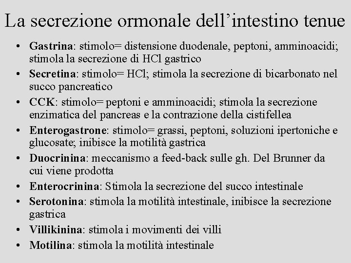 La secrezione ormonale dell’intestino tenue • Gastrina: stimolo= distensione duodenale, peptoni, amminoacidi; stimola la