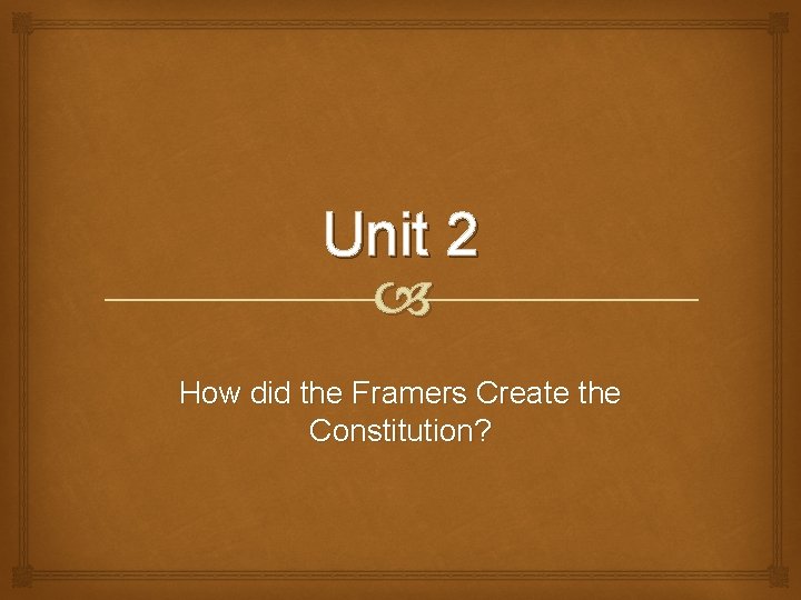 Unit 2 How did the Framers Create the Constitution? 