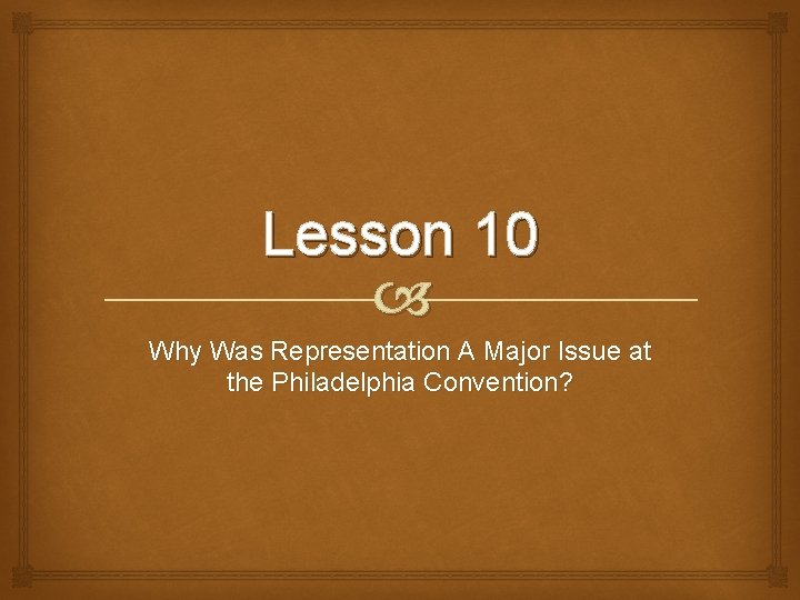 Lesson 10 Why Was Representation A Major Issue at the Philadelphia Convention? 