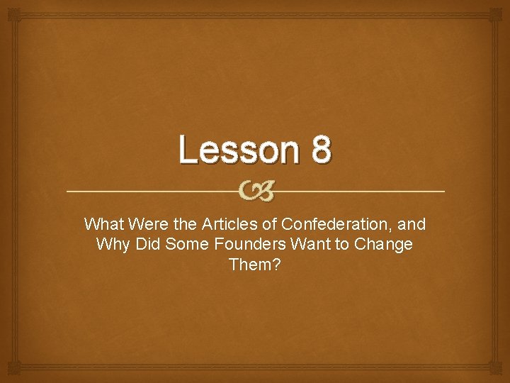 Lesson 8 What Were the Articles of Confederation, and Why Did Some Founders Want