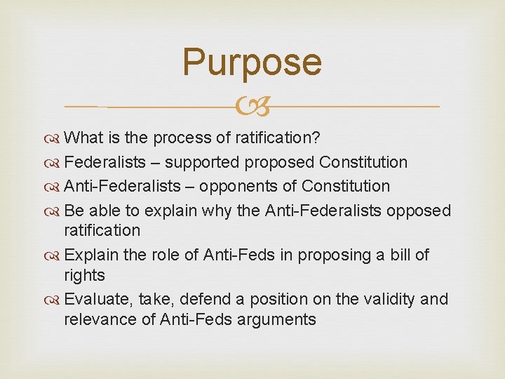 Purpose What is the process of ratification? Federalists – supported proposed Constitution Anti-Federalists –