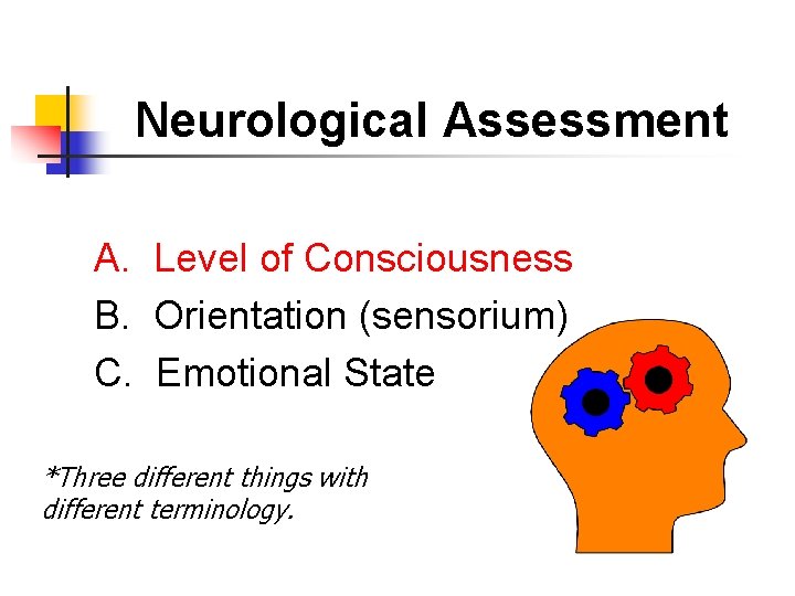 Neurological Assessment A. Level of Consciousness B. Orientation (sensorium) C. Emotional State *Three different