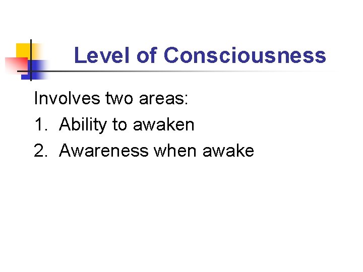 Level of Consciousness Involves two areas: 1. Ability to awaken 2. Awareness when awake