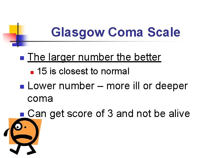 Glasgow Coma Scale n The larger number the better n 15 is closest to