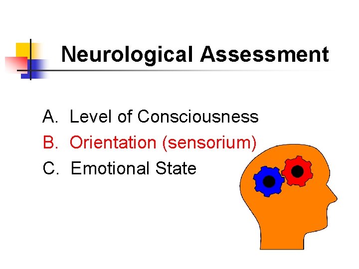 Neurological Assessment A. Level of Consciousness B. Orientation (sensorium) C. Emotional State 