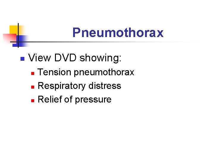 Pneumothorax n View DVD showing: Tension pneumothorax n Respiratory distress n Relief of pressure