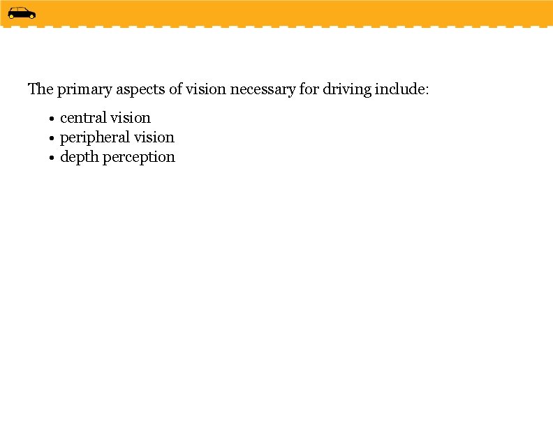 The primary aspects of vision necessary for driving include: • central vision • peripheral