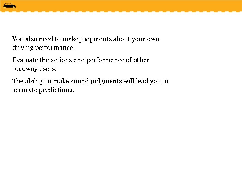 You also need to make judgments about your own driving performance. Evaluate the actions